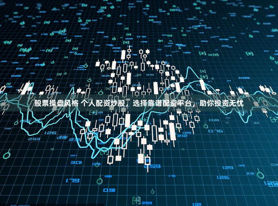 股票操盘风格 个人配资炒股，选择靠谱配资平台，助你投资无忧