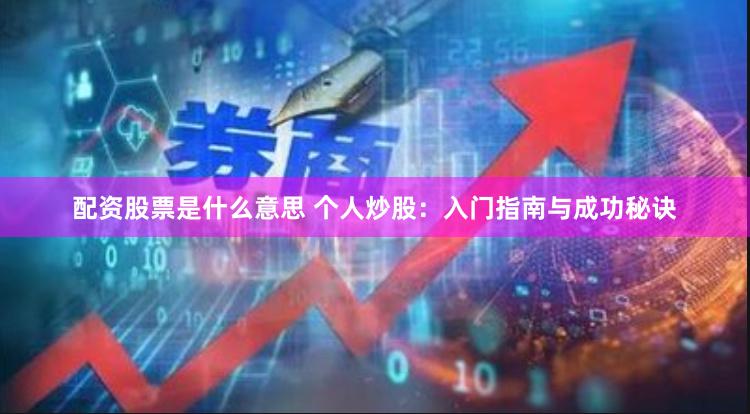 配资股票是什么意思 个人炒股：入门指南与成功秘诀