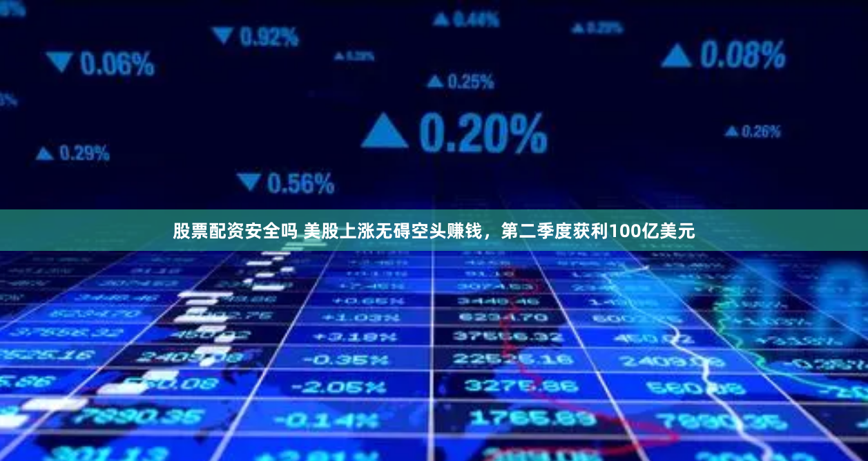 股票配资安全吗 美股上涨无碍空头赚钱，第二季度获利100亿美元