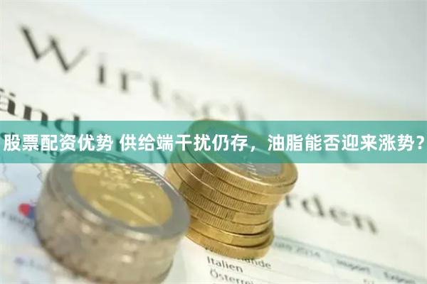 股票配资优势 供给端干扰仍存，油脂能否迎来涨势？