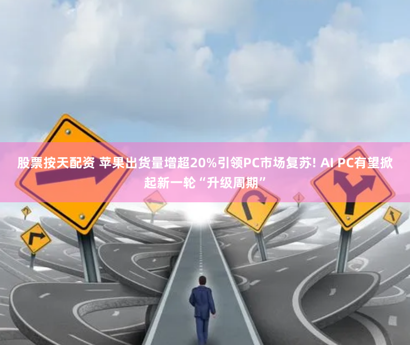 股票按天配资 苹果出货量增超20%引领PC市场复苏! AI PC有望掀起新一轮“升级周期”