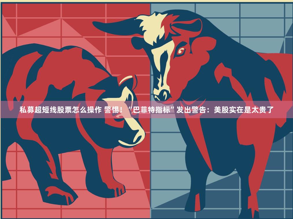 私募超短线股票怎么操作 警惕！“巴菲特指标”发出警告：美股实在是太贵了