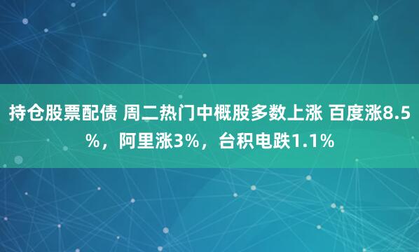 持仓股票配债 周二热门中概股多数上涨 百度涨8.5%，阿里涨3%，台积电跌1.1%