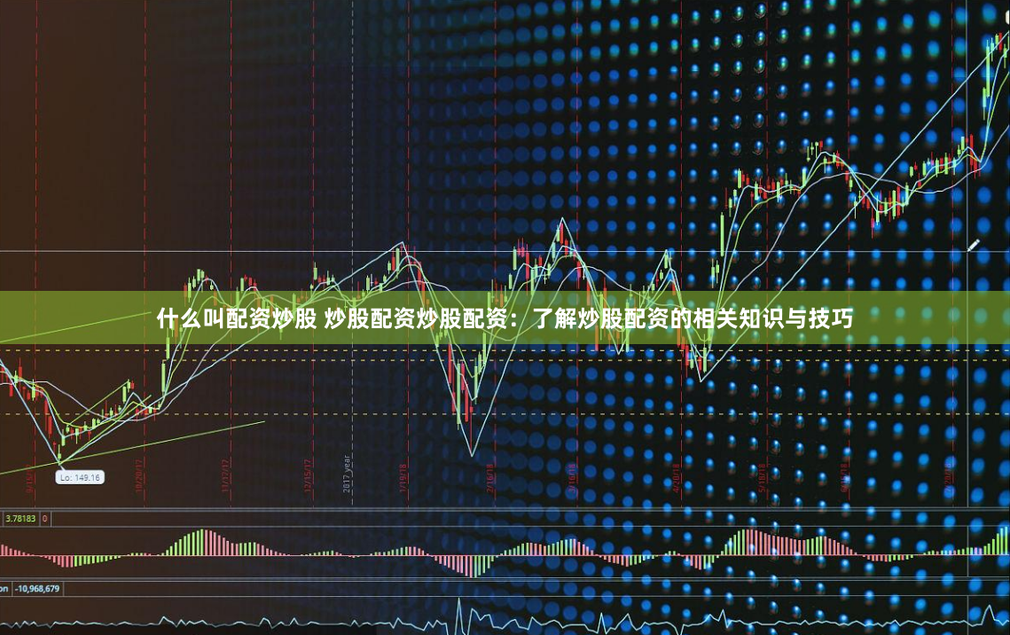 什么叫配资炒股 炒股配资炒股配资：了解炒股配资的相关知识与技巧