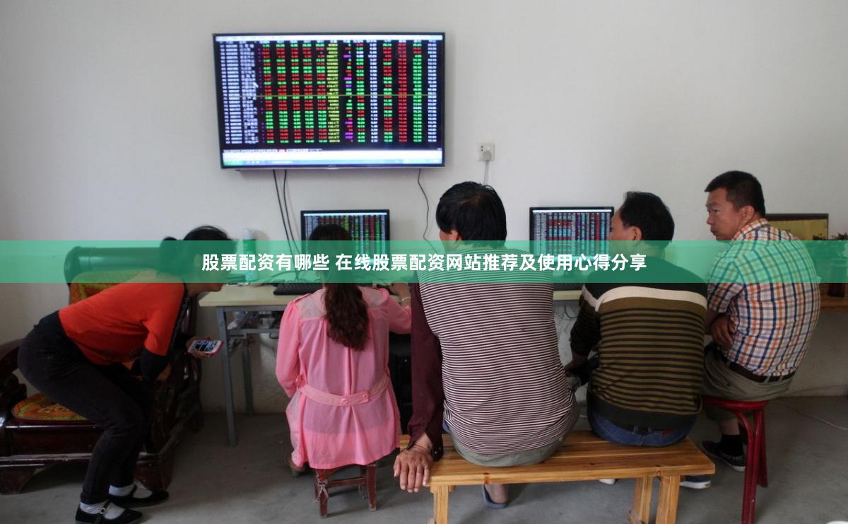 股票配资有哪些 在线股票配资网站推荐及使用心得分享