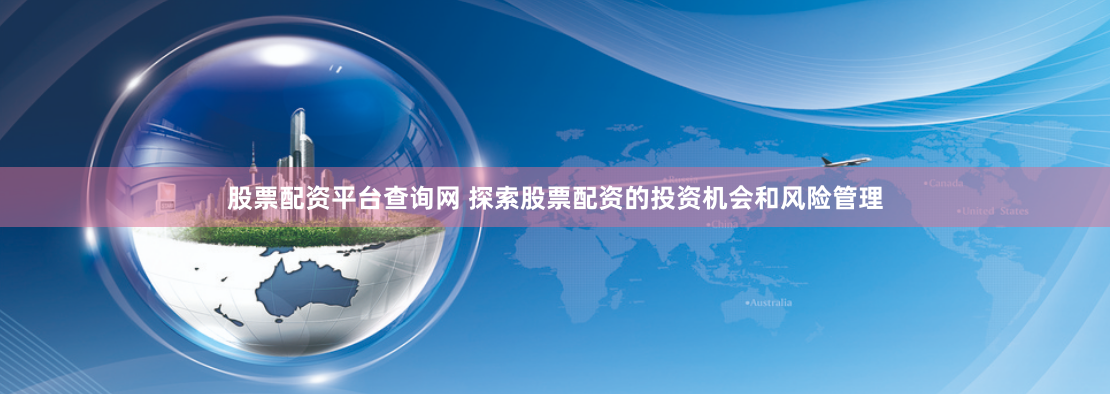 股票配资平台查询网 探索股票配资的投资机会和风险管理