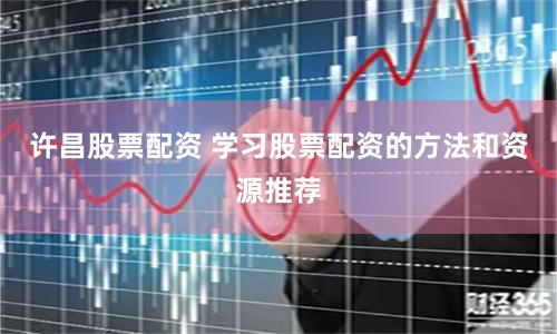 许昌股票配资 学习股票配资的方法和资源推荐