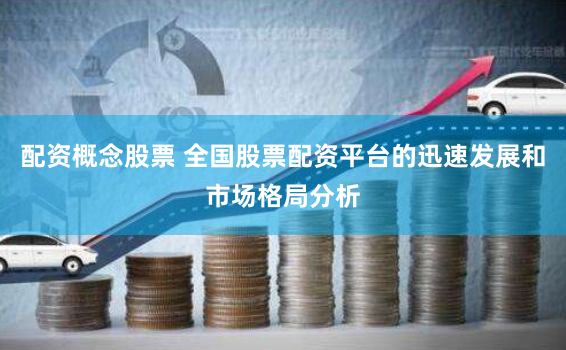 配资概念股票 全国股票配资平台的迅速发展和市场格局分析