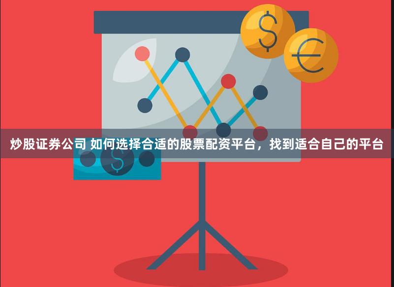 炒股证券公司 如何选择合适的股票配资平台，找到适合自己的平台