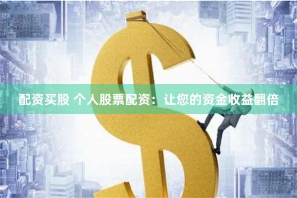 配资买股 个人股票配资：让您的资金收益翻倍