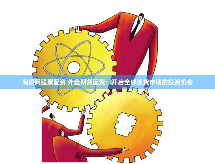 淘银网股票配资 外盘期货配资：开启全球期货市场的投资机会