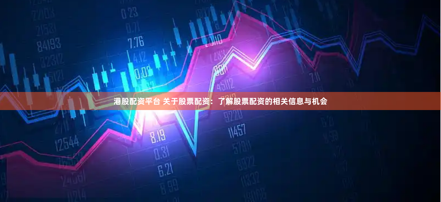 港股配资平台 关于股票配资：了解股票配资的相关信息与机会