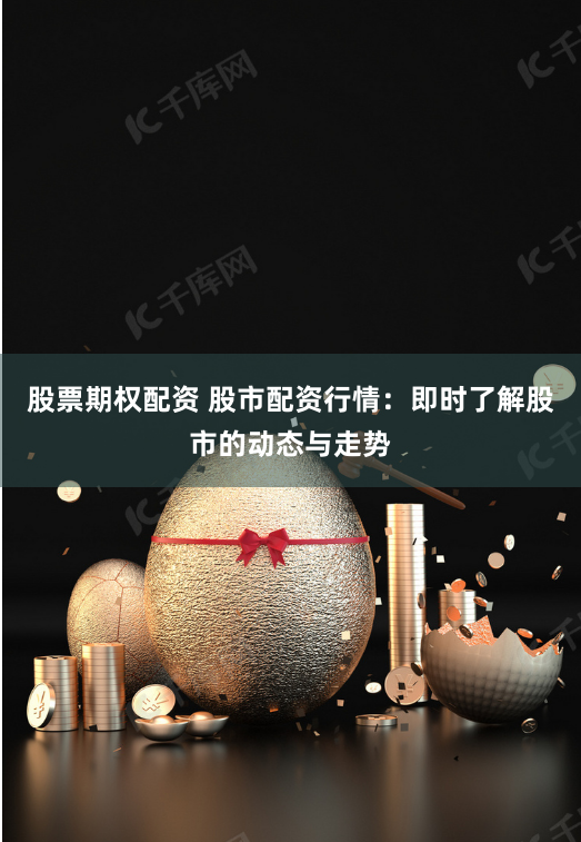 股票期权配资 股市配资行情：即时了解股市的动态与走势