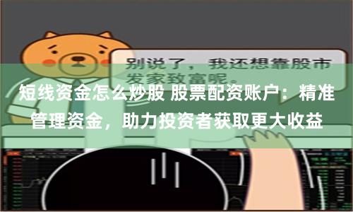 短线资金怎么炒股 股票配资账户：精准管理资金，助力投资者获取更大收益