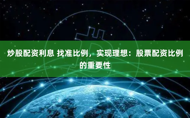 炒股配资利息 找准比例，实现理想：股票配资比例的重要性