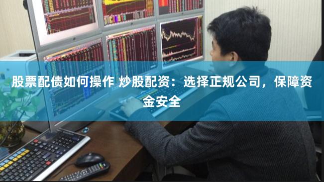 股票配债如何操作 炒股配资：选择正规公司，保障资金安全