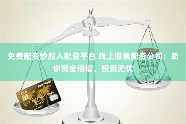 免费配资炒股入配资平台 线上股票配资公司:助你资金倍增,投资无忧