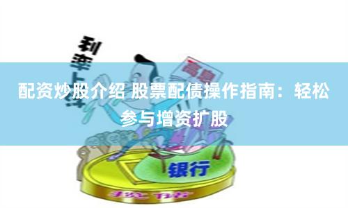 配资炒股介绍 股票配债操作指南：轻松参与增资扩股
