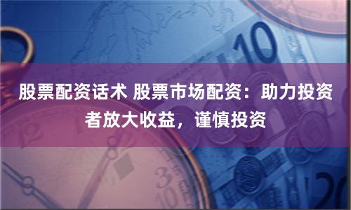股票配资话术 股票市场配资：助力投资者放大收益，谨慎投资