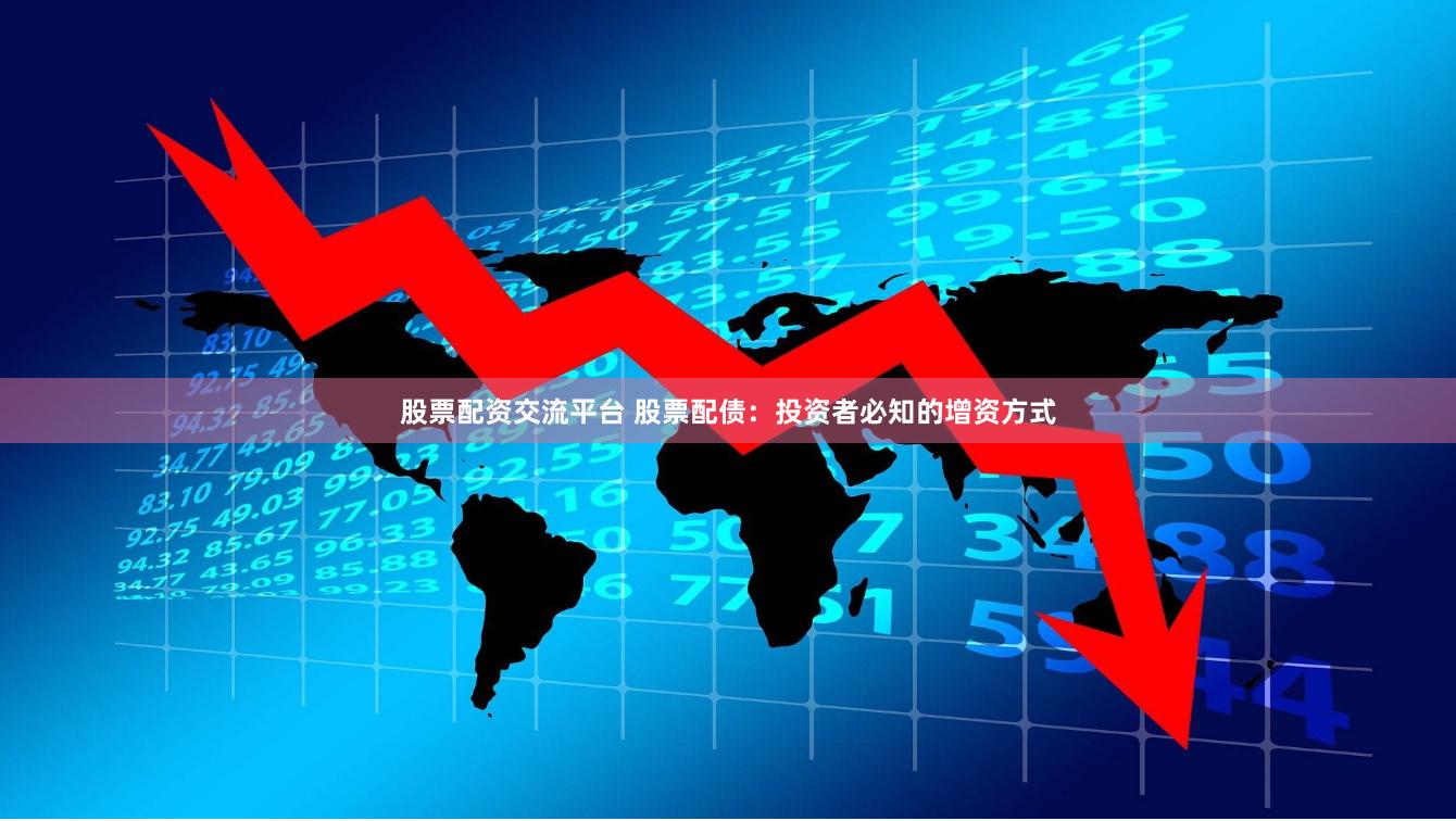 股票配资交流平台 股票配债：投资者必知的增资方式