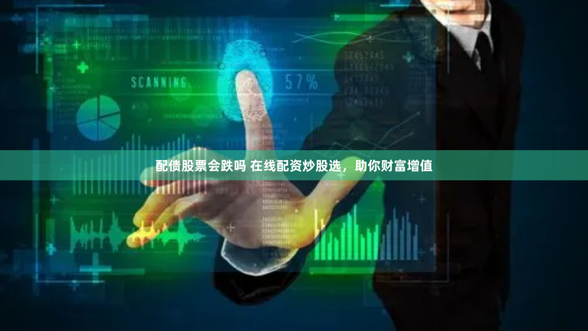 配债股票会跌吗 在线配资炒股选，助你财富增值