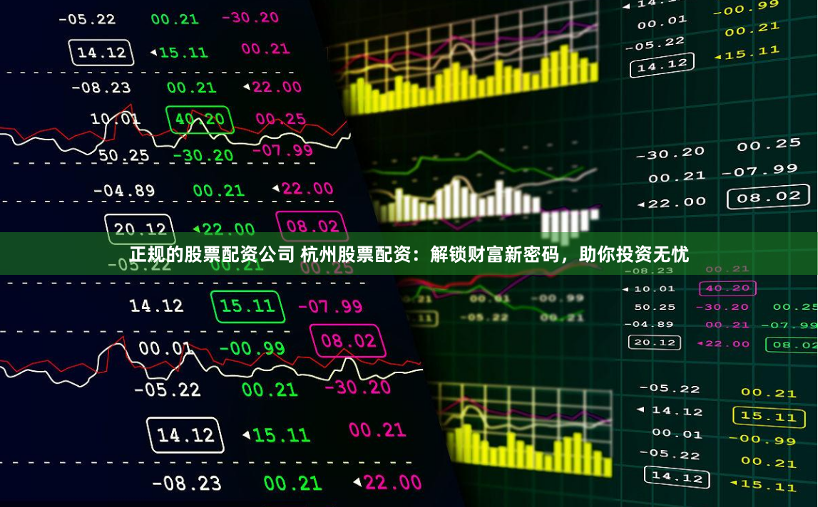 正规的股票配资公司 杭州股票配资：解锁财富新密码，助你投资无忧