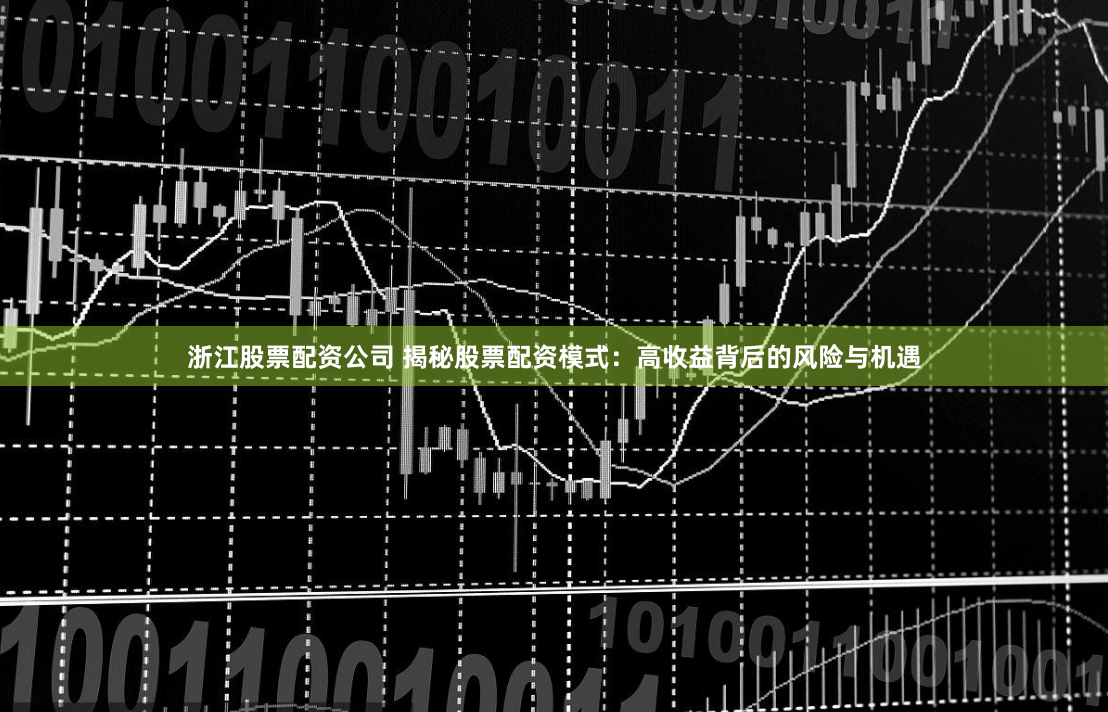 浙江股票配资公司 揭秘股票配资模式：高收益背后的风险与机遇