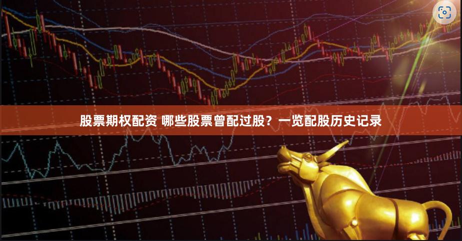 股票期权配资 哪些股票曾配过股？一览配股历史记录