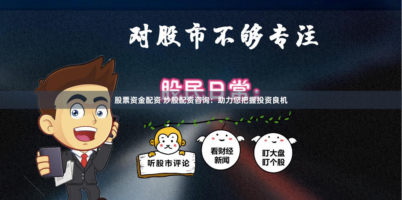 股票资金配资 炒股配资咨询：助力您把握投资良机