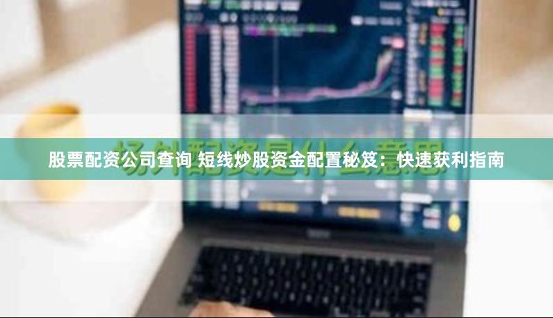 股票配资公司查询 短线炒股资金配置秘笈：快速获利指南
