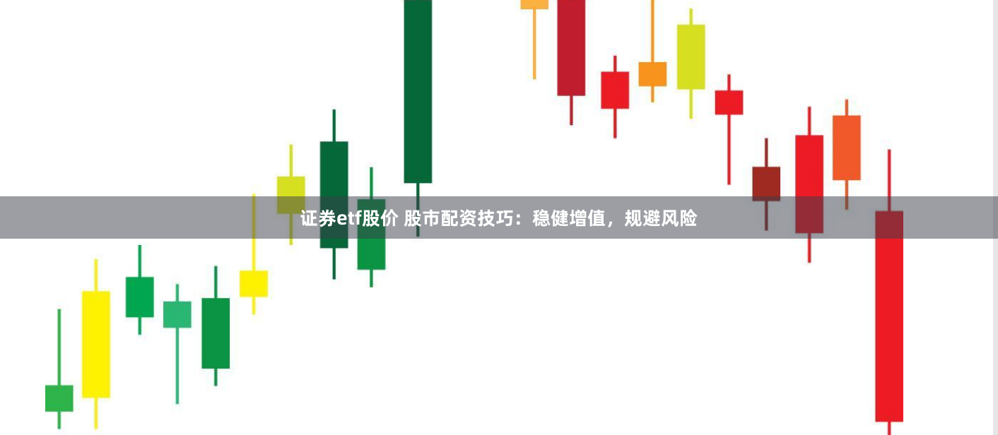 证券etf股价 股市配资技巧：稳健增值，规避风险