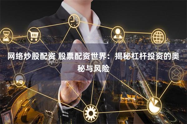 网络炒股配资 股票配资世界：揭秘杠杆投资的奥秘与风险