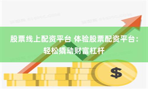 股票线上配资平台 体验股票配资平台：轻松撬动财富杠杆