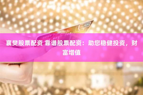 襄樊股票配资 靠谱股票配资：助您稳健投资，财富增值