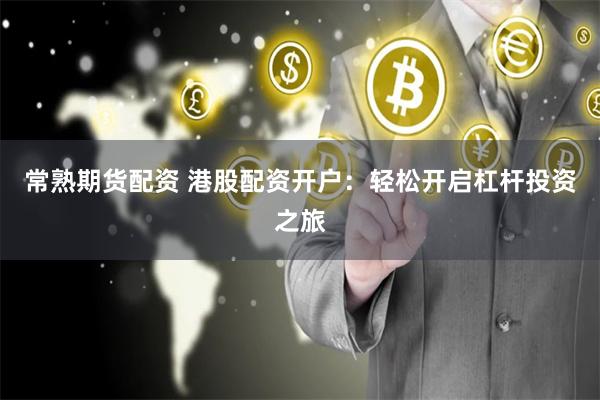 常熟期货配资 港股配资开户：轻松开启杠杆投资之旅