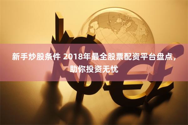 新手炒股条件 2018年最全股票配资平台盘点，助你投资无忧