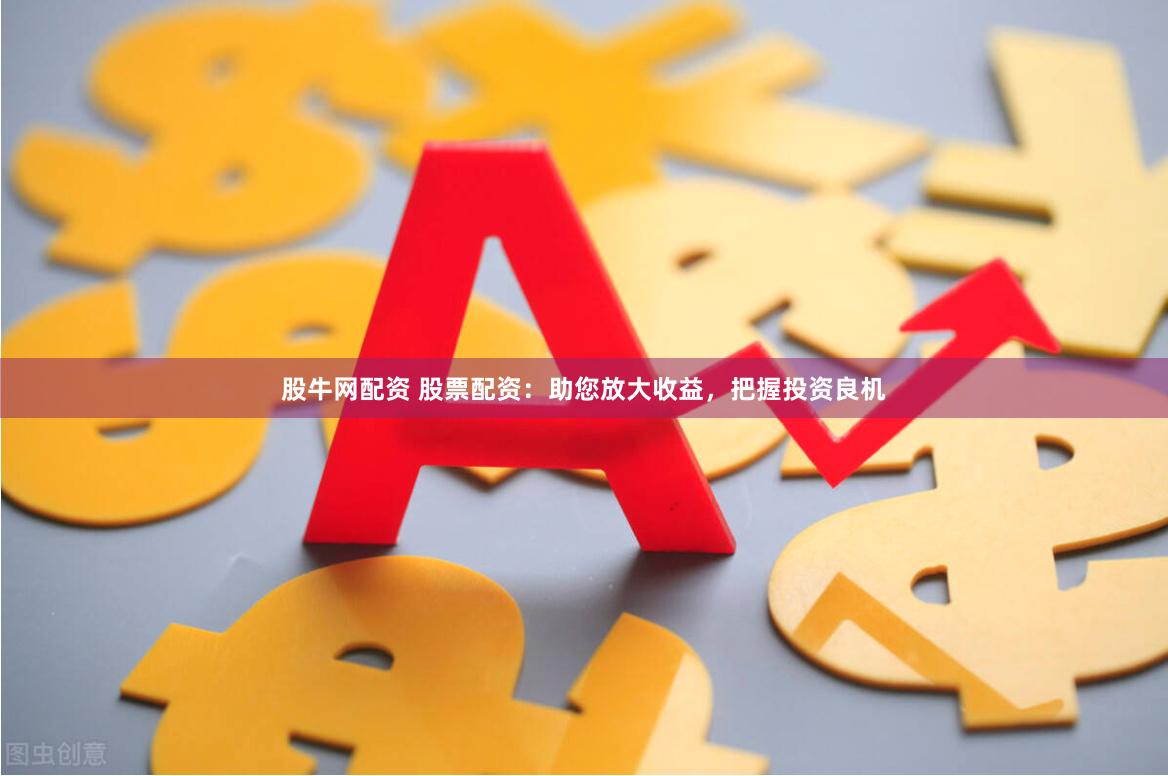 股牛网配资 股票配资：助您放大收益，把握投资良机