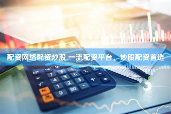 配资网络配资炒股 一流配资平台，炒股配资首选