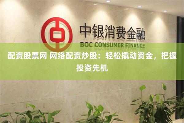 配资股票网 网络配资炒股：轻松撬动资金，把握投资先机