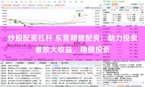 炒股配资杠杆 东营期货配资：助力投资者放大收益，稳健投资