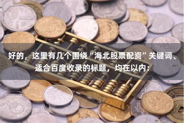 好的，这里有几个围绕“海北股票配资”关键词、适合百度收录的标题，均在以内：