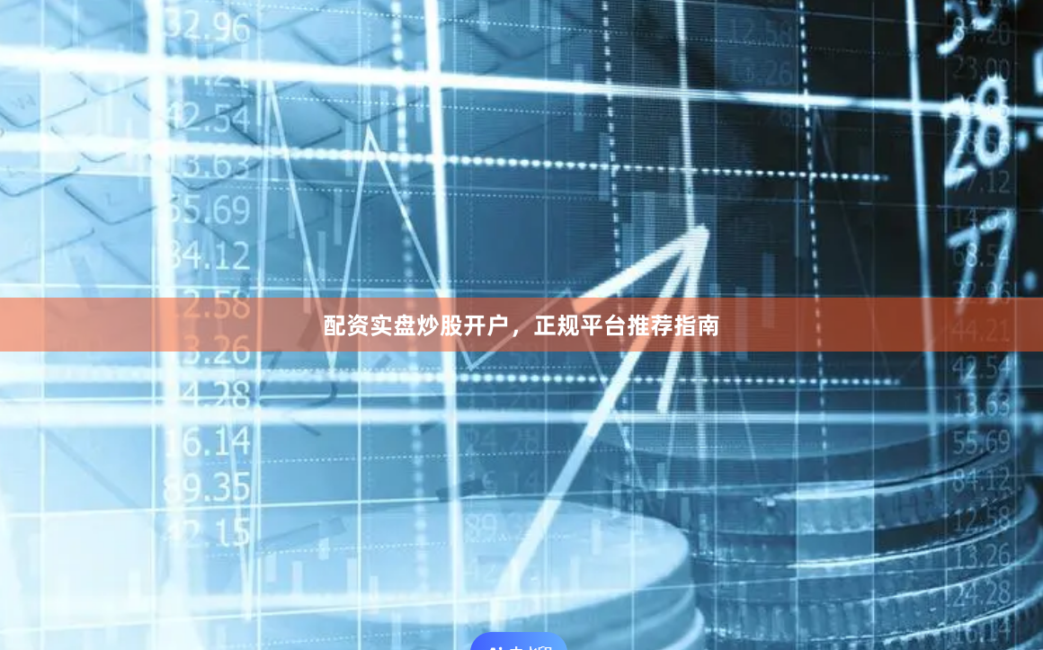 配资实盘炒股开户，正规平台推荐指南