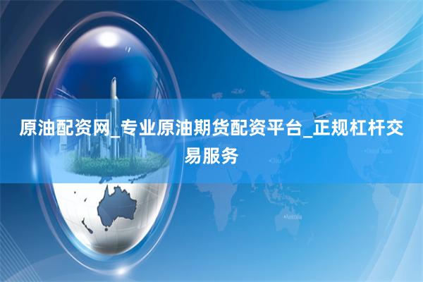 原油配资网_专业原油期货配资平台_正规杠杆交易服务