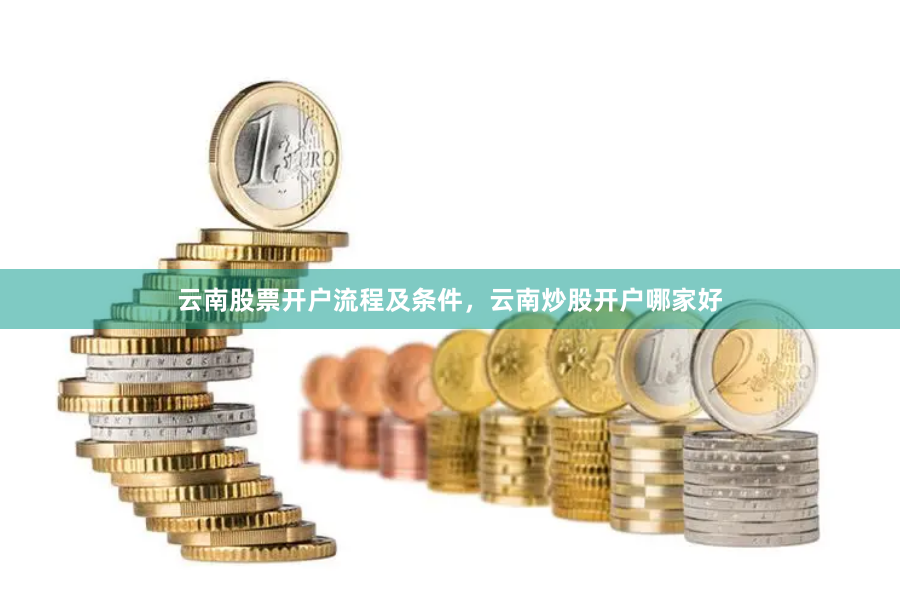 云南股票开户流程及条件，云南炒股开户哪家好