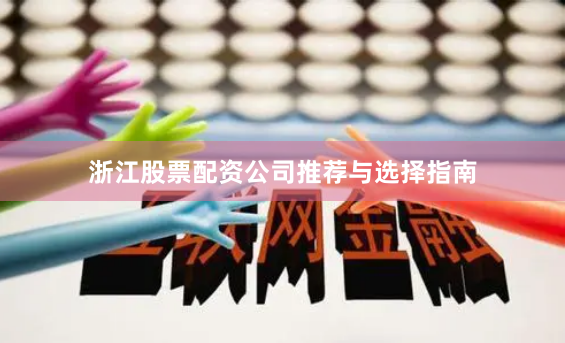 浙江股票配资公司推荐与选择指南