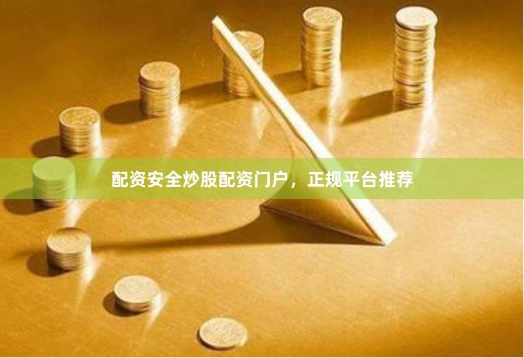 配资安全炒股配资门户，正规平台推荐