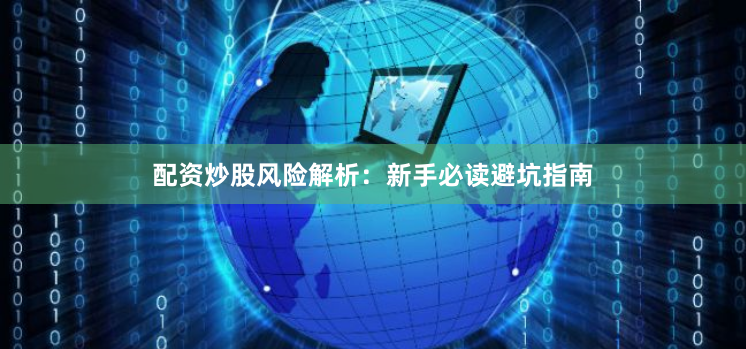 配资炒股风险解析：新手必读避坑指南