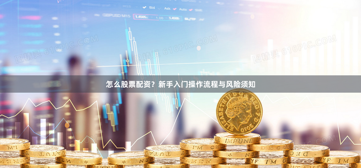 怎么股票配资？新手入门操作流程与风险须知