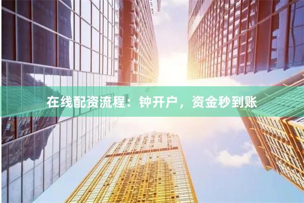 在线配资流程：钟开户，资金秒到账
