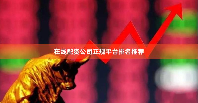 在线配资公司正规平台排名推荐